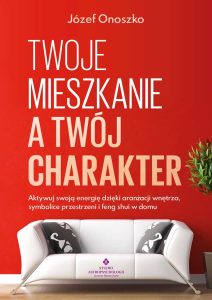 Twoje mieszkanie a Twój charakter. Aktywuj swoją energię dzięki aranżacji wnętrza, symbolice przestrzeni i feng shui w domu