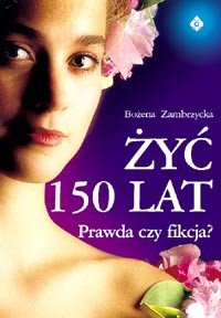Żyć 150 lat – prawda czy fikcja - Okładka książki