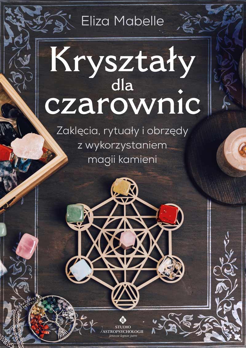 Kryształy dla czarownic. Zaklęcia, rytuały i obrzędy z wykorzystaniem magii kamieni – Eliza Mabelle