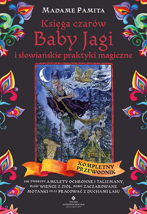 Księga czarów Baby Jagi i słowiańskie praktyki magiczne. Jak tworzyć amulety ochronne i talizmany, pleść wieńce z ziół, robić zaczarowane motanki oraz pracować z duchami lasu – Madame Pamita