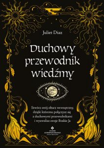 Duchowy przewodnik wiedźmy. Stwórz swój wewnętrzny ołtarz, dzięki któremu połączysz się z duchowymi przewodnikami i wyzwolisz swoje Boskie Ja – Juliet Diaz