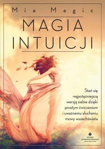 Magia intuicji. Stań się najpotężniejszą wersją siebie, dzięki prostym ćwiczeniom i uważnemu słuchaniu mowy Wszechświata - Mia Magic