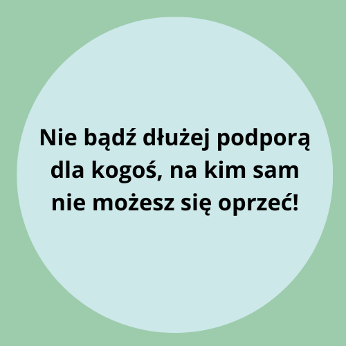 Nie bądź dłużej podporą dla kogoś, na kim sam nie możesz się oprzeć!