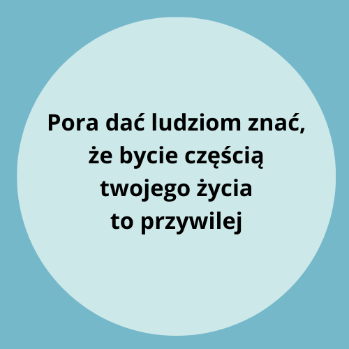 Pora dać ludziom znać, że bycie częścią twojego życia to przywilej.