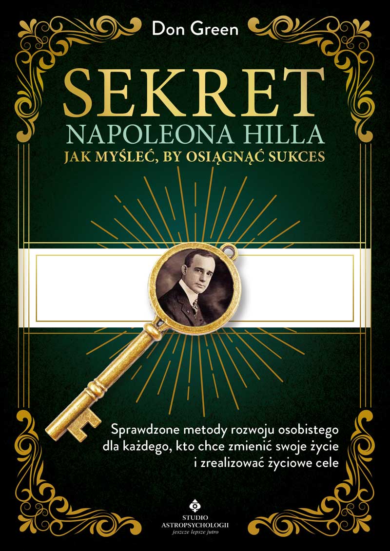 Okładka książki Sekret Napoleona Hilla - Jak myśleć, by osiągnąć sukces. Sprawdzone metody rozwoju osobistego, dla każdego, kto chce zmienić swoje życie i zrealizować życiowe cele – Don Green