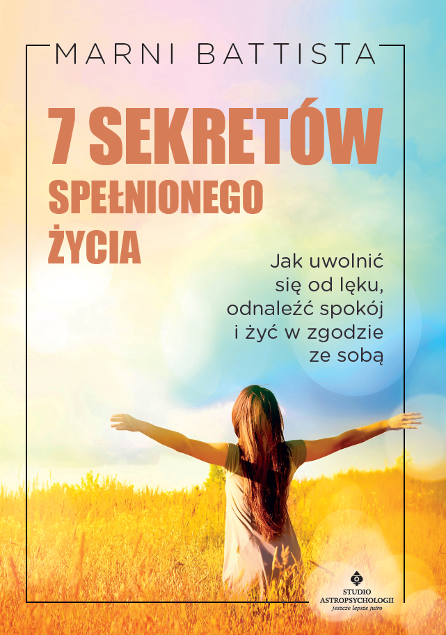 Okładka książki pt. 7 sekretów spełnionego życia. Jak uwolnić się od strachu, odnaleźć spokój i żyć w zgodzie ze sobą - Marni Battista