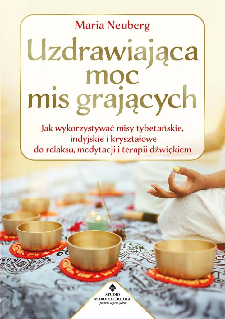 Uzdrawiająca moc mis grających. Jak wykorzystywać misy tybetańskie, indyjskie i kryształowe do relaksu, medytacji i terapii dźwiękiem _Maria Neuberg