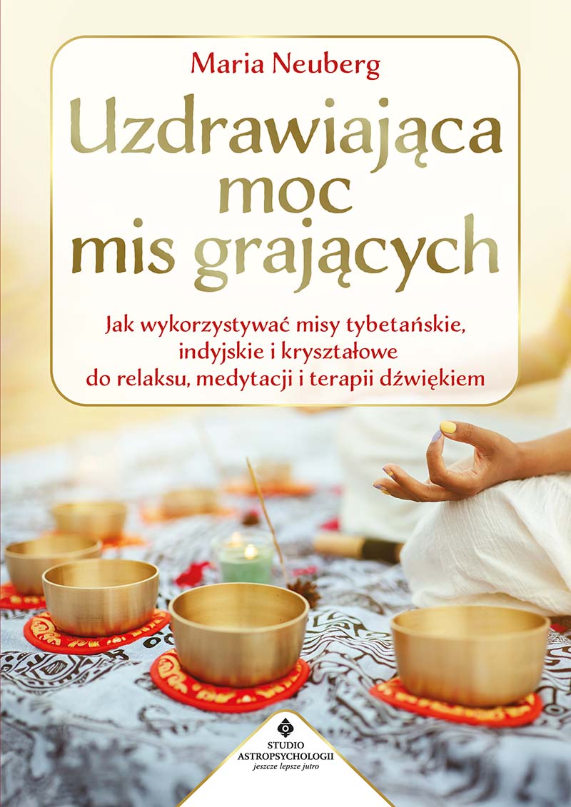 Uzdrawiająca moc mis grających. Jak wykorzystywać misy tybetańskie, indyjskie i kryształowe do relaksu, medytacji i terapii dźwiękiem _Maria Neuberg