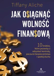 Okładka książki pt Jak osiągnąć wolność finansową. 10 kroków, które pozwolą ci odzyskać kontrolę, poczucie bezpieczeństwa i spokój, ducha - Tiffany Aliche