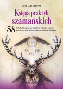 Okładka książki pt. Księga praktyk szamańskich. 58 technik, które pomogą ci podnieść wibracje, oczyścić energię, rozwinąć intuicję i dokonać głębokiej przemiany, José Luis Stevens