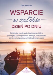 Okładka książki pt. Wsparcie w żałobie dzień po dniu. Refleksje, medytacje i ćwiczenia, które pomagają uporządkować emocje, odbudować sens życia i przetrwać najtrudniejszy czas, Jan Warner