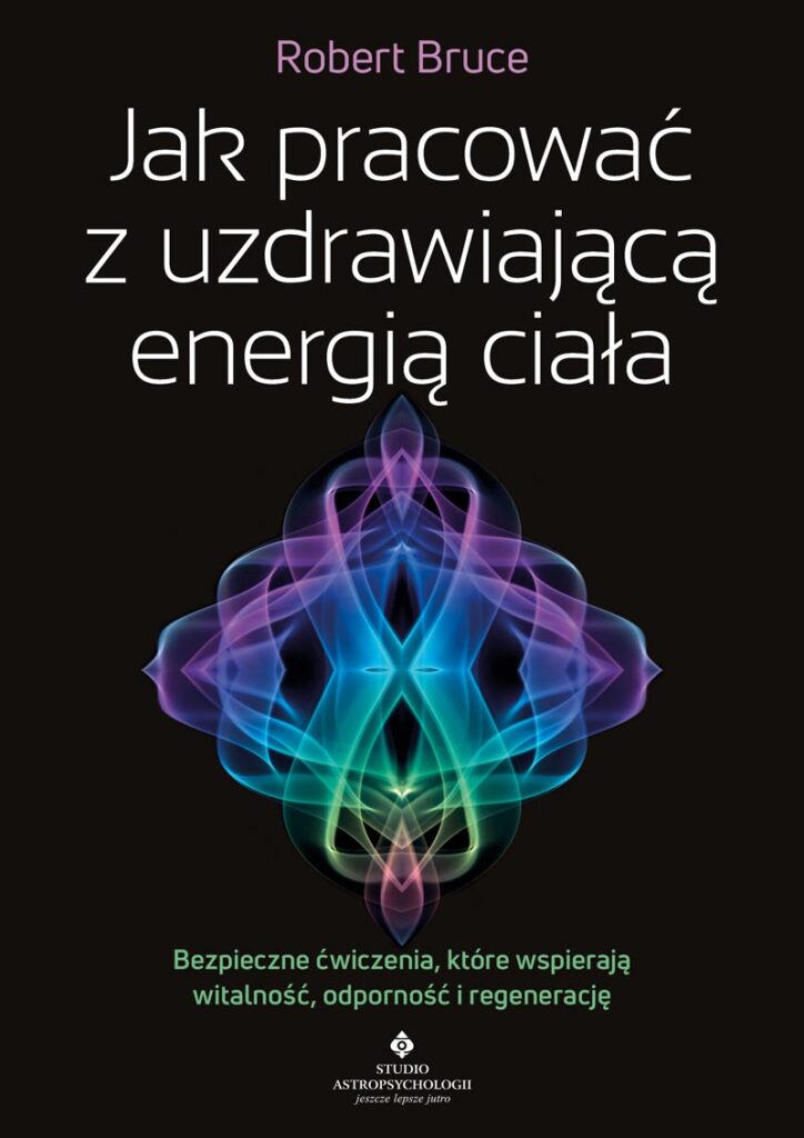 Jak pracować z uzdrawiającą energią ciała. Bezpieczne ćwiczenia, które wspierają witalność, odporność i regenerację - Robert Bruce
