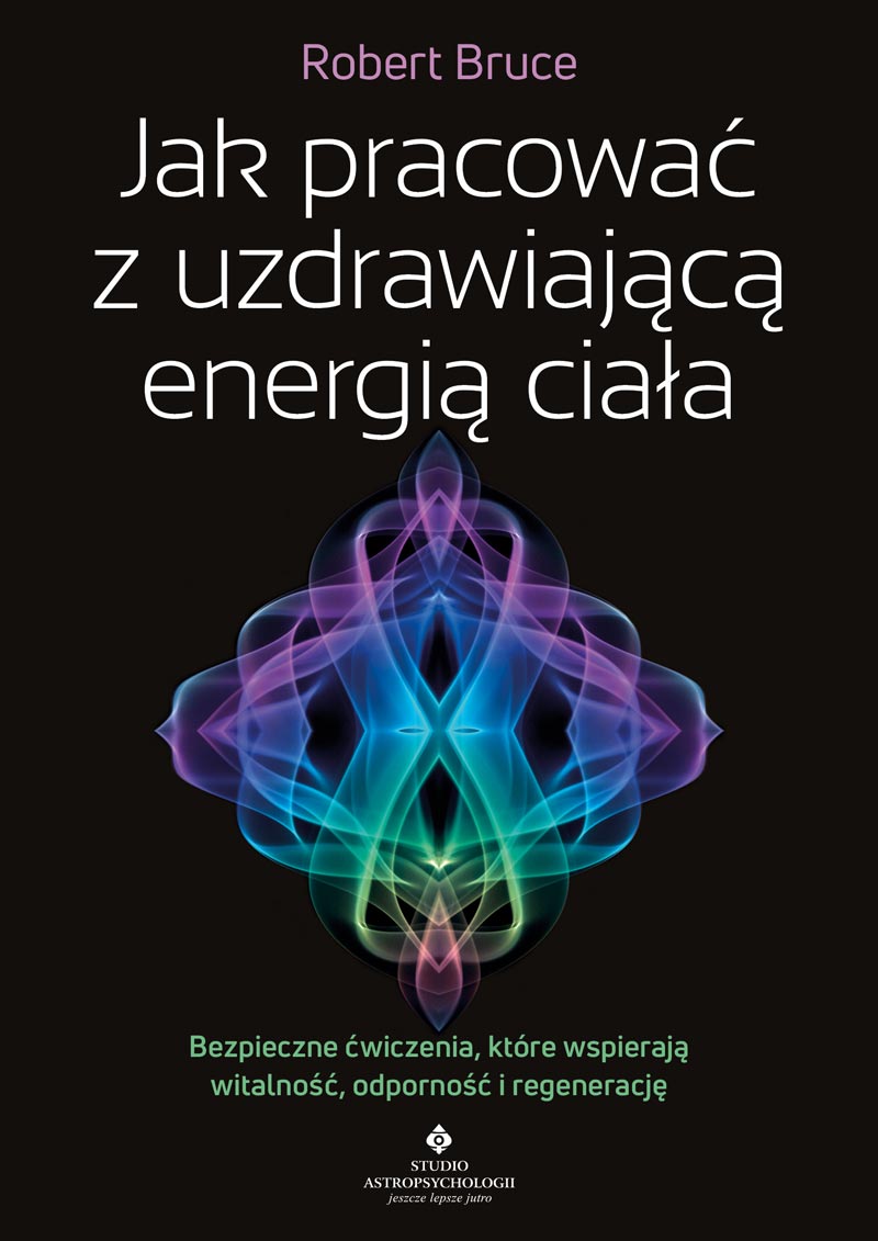 Jak pracować z uzdrawiającą energią ciała. Bezpieczne ćwiczenia, które wspierają witalność, odporność i regenerację - Robert Bruce