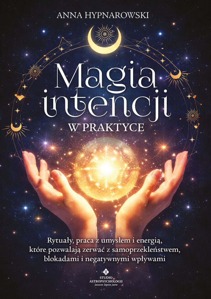 Okładka książki pt. Magia intencji w praktyce. Rytuały, praca z umysłem i energią, które pozwalają zerwać z samoprzekleństwem, blokadami i negatywnymi wpływami, Anna Hypnarowski