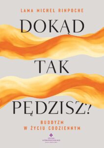 Okładka ksiązki Dokąd tak pędzisz? Buddyzm w życiu codziennym Lama Michel Rinpoche