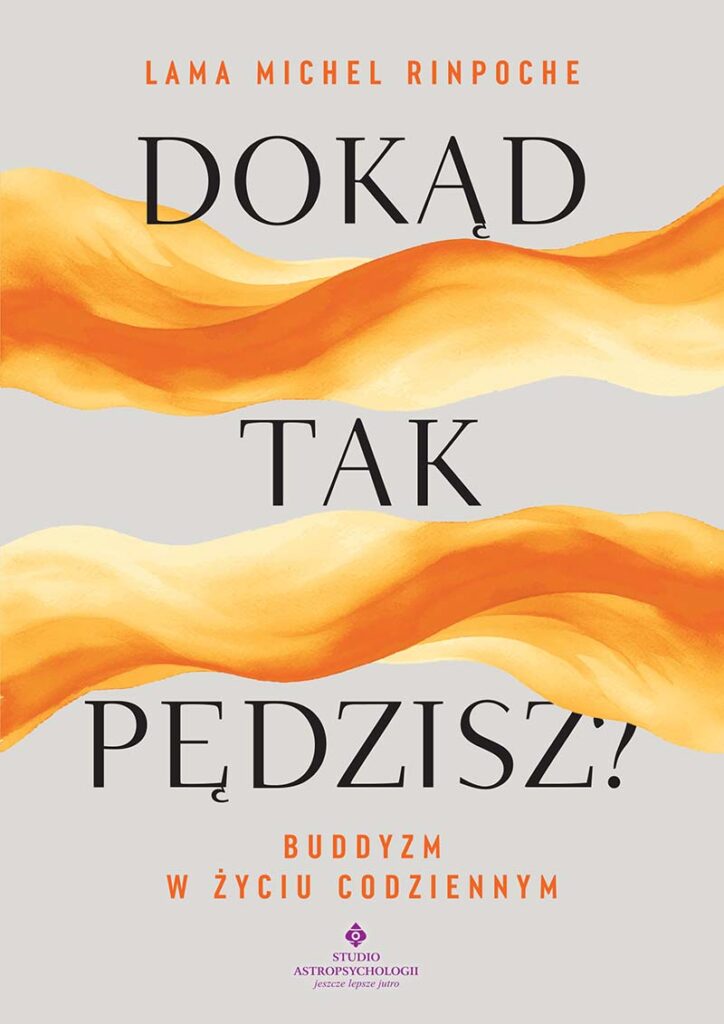 Okładka ksiązki Dokąd tak pędzisz? Buddyzm w życiu codziennym Lama Michel Rinpoche