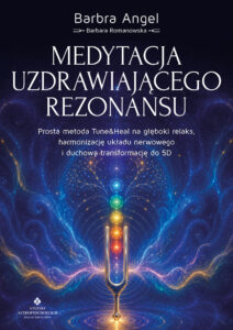 Okładka książki Medytacja uzdrawiającego rezonansu. Prosta metoda Tune&Heal na głęboki relaks, harmonizację układu nerwowego i duchową transformację do 5D, Barbra Angel (dr Barbara Romanowska)